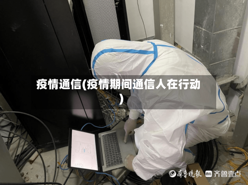 疫情通信(疫情期间通信人在行动)-第1张图片
