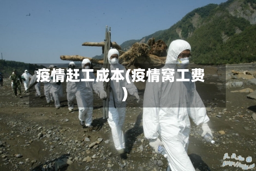 疫情赶工成本(疫情窝工费)-第1张图片