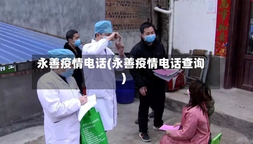 永善疫情电话(永善疫情电话查询)-第1张图片