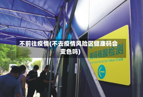 不前往疫情(不去疫情风险区健康码会变色吗)-第1张图片