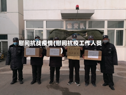 慰问抗战疫情(慰问抗疫工作人员)-第2张图片