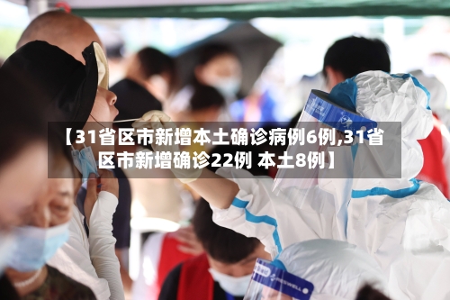 【31省区市新增本土确诊病例6例,31省区市新增确诊22例 本土8例】-第2张图片