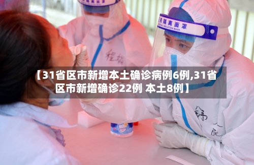 【31省区市新增本土确诊病例6例,31省区市新增确诊22例 本土8例】-第1张图片