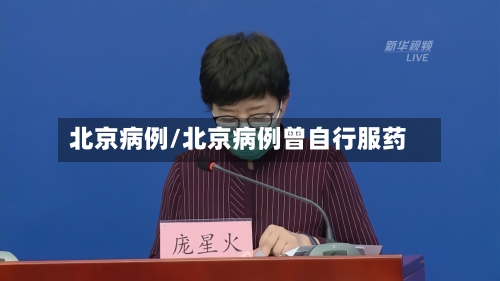 北京病例/北京病例曾自行服药-第3张图片