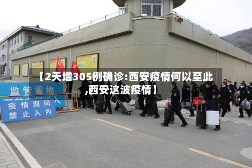 【2天增305例确诊:西安疫情何以至此,西安这波疫情】-第1张图片