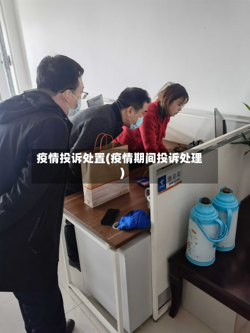 疫情投诉处置(疫情期间投诉处理)-第2张图片