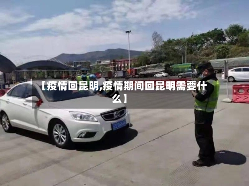 【疫情回昆明,疫情期间回昆明需要什么】-第1张图片