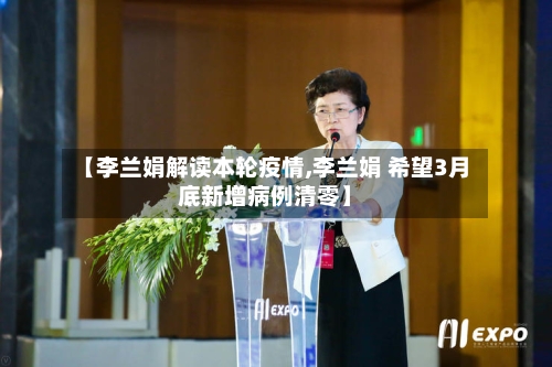 【李兰娟解读本轮疫情,李兰娟 希望3月底新增病例清零】-第1张图片