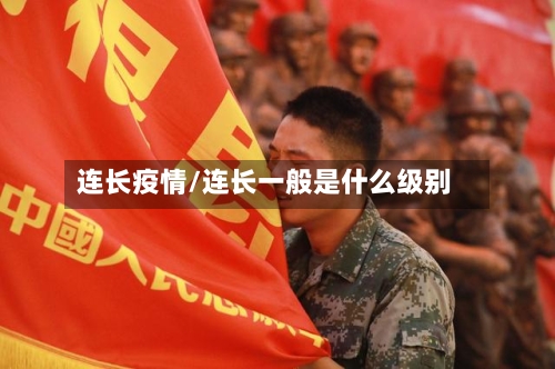 连长疫情/连长一般是什么级别-第2张图片