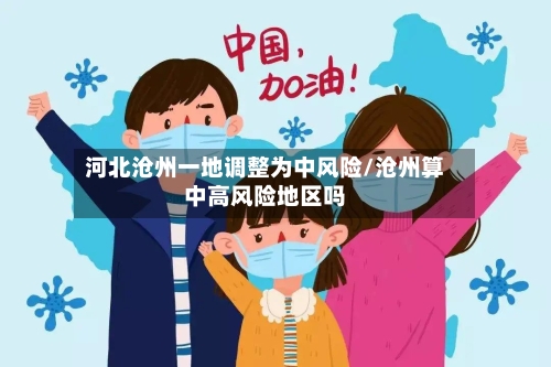 河北沧州一地调整为中风险/沧州算中高风险地区吗-第1张图片