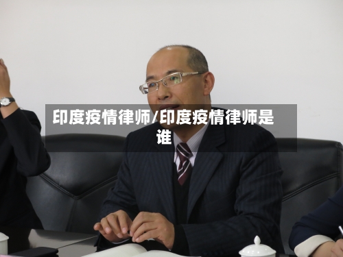 印度疫情律师/印度疫情律师是谁-第1张图片