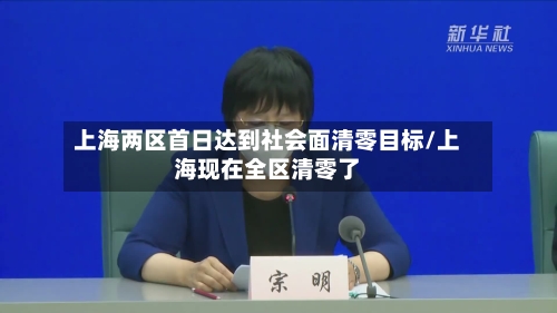 上海两区首日达到社会面清零目标/上海现在全区清零了-第1张图片