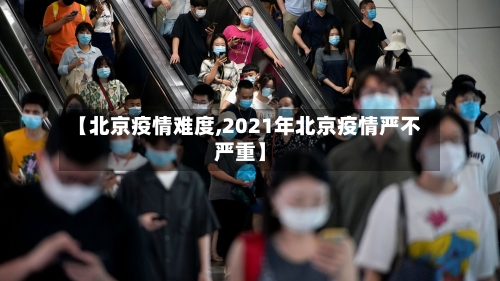 【北京疫情难度,2021年北京疫情严不严重】-第2张图片