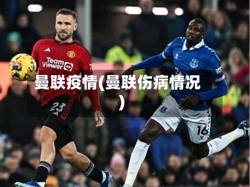 曼联疫情(曼联伤病情况)-第1张图片