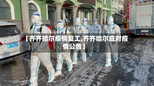 【齐齐哈尔疫情复工,齐齐哈尔应对疫情公告】-第1张图片