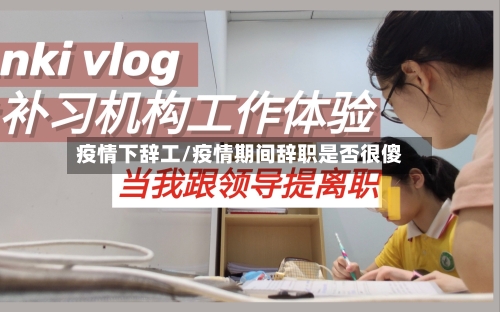 疫情下辞工/疫情期间辞职是否很傻-第1张图片