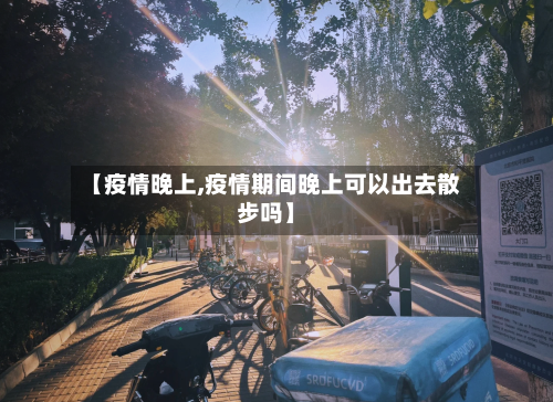 【疫情晚上,疫情期间晚上可以出去散步吗】-第2张图片