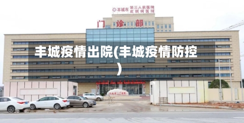 丰城疫情出院(丰城疫情防控)-第2张图片