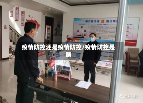 疫情防控还是疫情防控/疫情防控是啥-第1张图片
