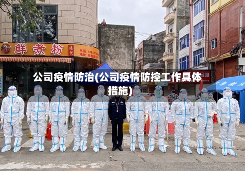 公司疫情防治(公司疫情防控工作具体措施)-第1张图片