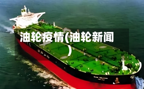 油轮疫情(油轮新闻)-第3张图片