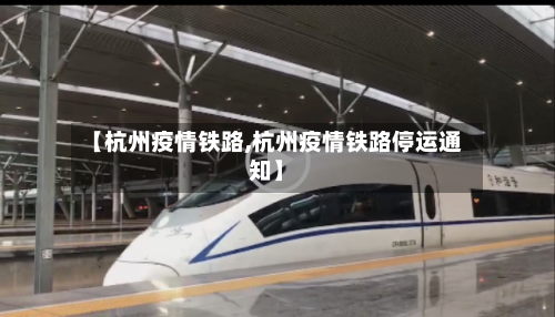 【杭州疫情铁路,杭州疫情铁路停运通知】-第1张图片
