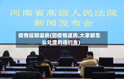 疫情延期退房(因疫情退房,大家都怎么处理的违约金)-第2张图片