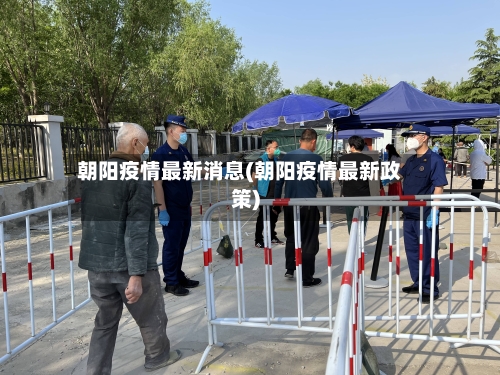 朝阳疫情最新消息(朝阳疫情最新政策)-第2张图片