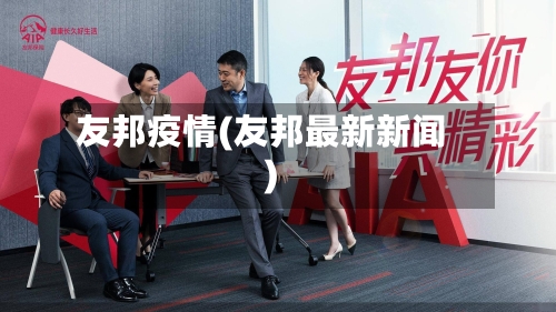 友邦疫情(友邦最新新闻)-第1张图片