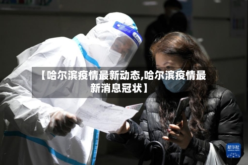 【哈尔滨疫情最新动态,哈尔滨疫情最新消息冠状】-第1张图片