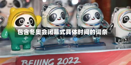 包含冬奥会闭幕式具体时间的词条-第2张图片