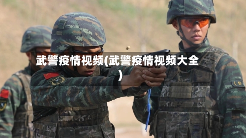 武警疫情视频(武警疫情视频大全)-第1张图片