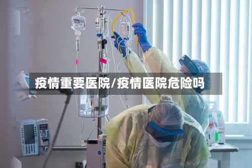 疫情重要医院/疫情医院危险吗-第2张图片