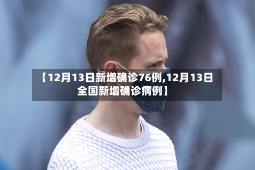 【12月13日新增确诊76例,12月13日全国新增确诊病例】-第1张图片
