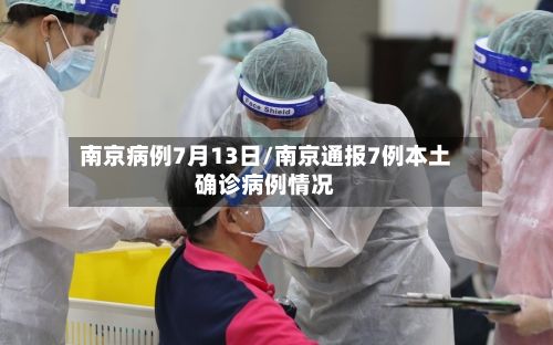 南京病例7月13日/南京通报7例本土确诊病例情况-第1张图片