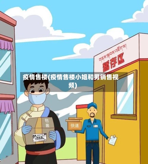 疫情售楼(疫情售楼小姐和男销售视频)-第2张图片