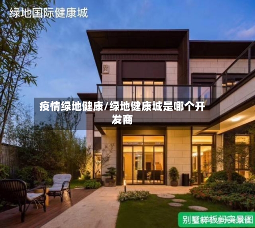 疫情绿地健康/绿地健康城是哪个开发商-第3张图片