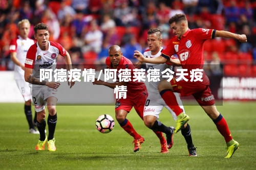 阿德疫情/阿德莱德今天疫情-第2张图片