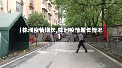 【株洲疫情增长,株洲疫情增长情况】-第1张图片