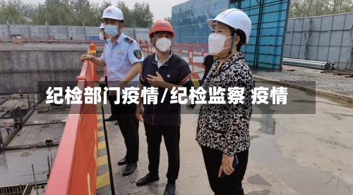 纪检部门疫情/纪检监察 疫情-第1张图片
