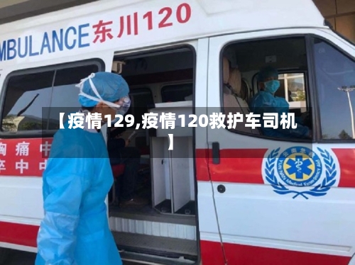 【疫情129,疫情120救护车司机】-第2张图片
