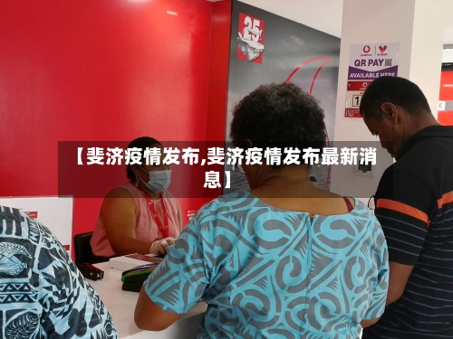 【斐济疫情发布,斐济疫情发布最新消息】-第1张图片