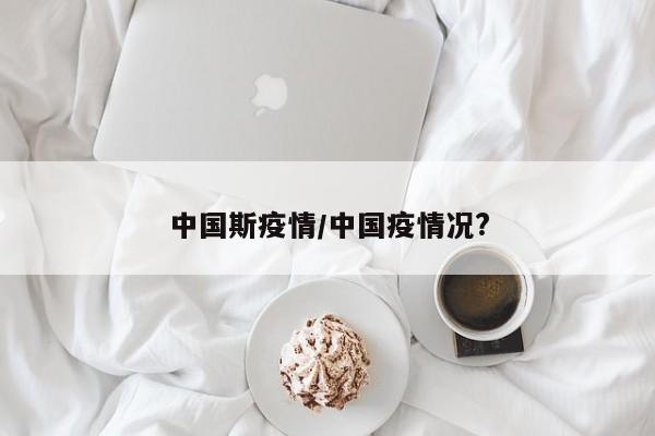 中国斯疫情/中国疫情况?