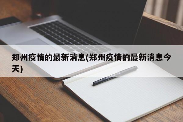 郑州疫情的最新消息(郑州疫情的最新消息今天)
