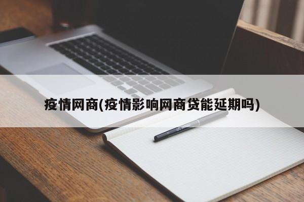 疫情网商(疫情影响网商贷能延期吗)