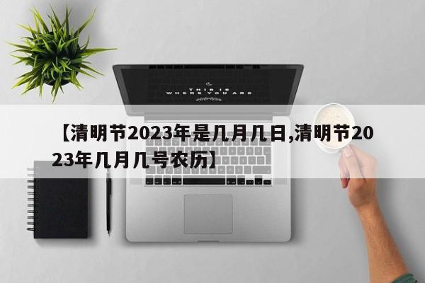 【清明节2023年是几月几日,清明节2023年几月几号农历】