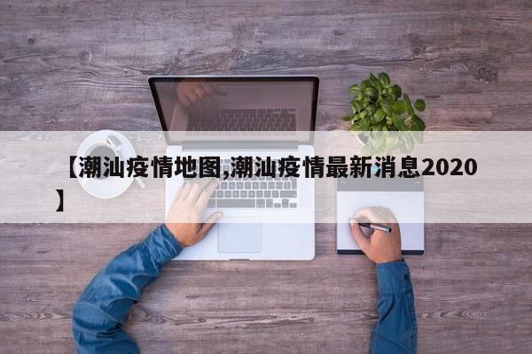 【潮汕疫情地图,潮汕疫情最新消息2020】