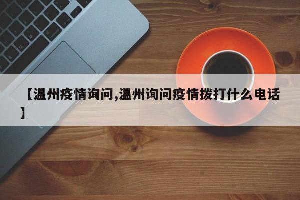 【温州疫情询问,温州询问疫情拨打什么电话】