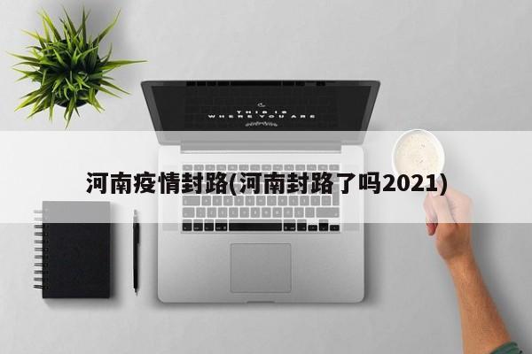 河南疫情封路(河南封路了吗2021)