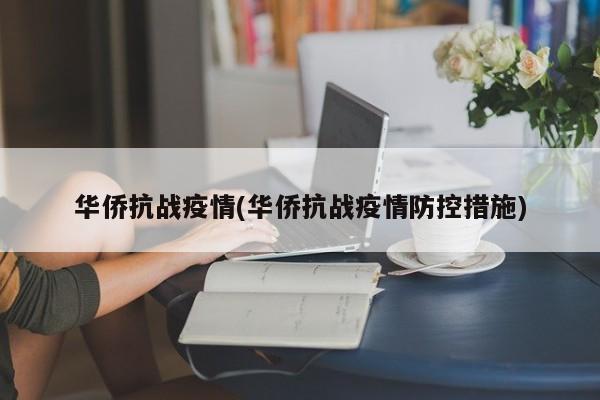 华侨抗战疫情(华侨抗战疫情防控措施)